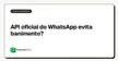 API oficial do WhatsApp evita banimento?