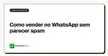 Como vender no WhatsApp sem parecer spam