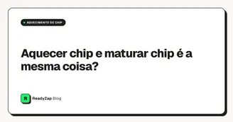 Aquecer chip e maturar chip é a mesma coisa?