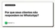 Por que seus clientes não respondem no WhatsApp?