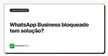 WhatsApp Business bloqueado tem solução?